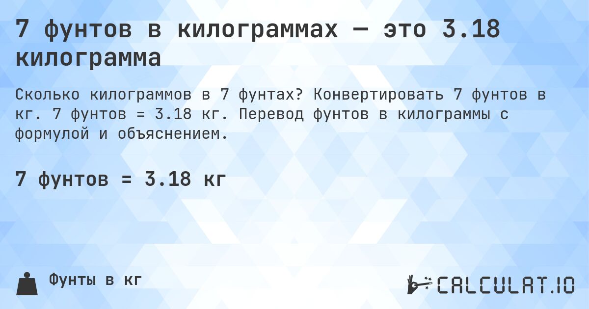 7 фунтов в килограммах — это 3.18 килограмма. Конвертировать 7 фунтов в кг. 7 фунтов = 3.18 кг. Перевод фунтов в килограммы с формулой и объяснением.