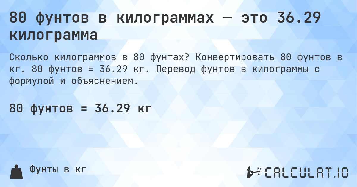 80 фунтов в килограммах — это 36.29 килограмма. Конвертировать 80 фунтов в кг. 80 фунтов = 36.29 кг. Перевод фунтов в килограммы с формулой и объяснением.
