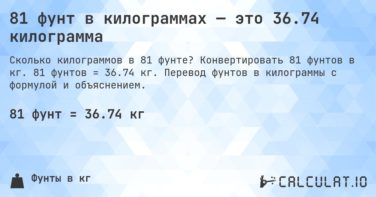 81 фунт в килограммах — это 36.74 килограмма. Конвертировать 81 фунтов в кг. 81 фунтов = 36.74 кг. Перевод фунтов в килограммы с формулой и объяснением.