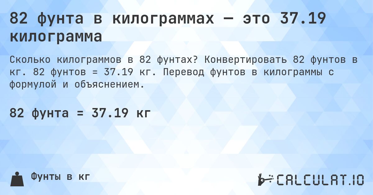 82 фунта в килограммах — это 37.19 килограмма. Конвертировать 82 фунтов в кг. 82 фунтов = 37.19 кг. Перевод фунтов в килограммы с формулой и объяснением.