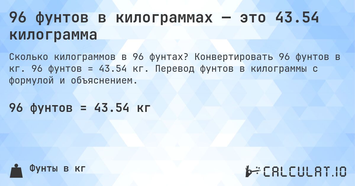 96 фунтов в килограммах — это 43.54 килограмма. Конвертировать 96 фунтов в кг. 96 фунтов = 43.54 кг. Перевод фунтов в килограммы с формулой и объяснением.