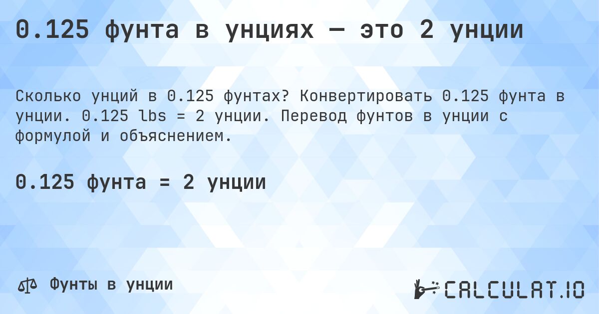 0.125 фунта в унциях — это 2 унции. Конвертировать 0.125 фунта в унции. 0.125 lbs = 2 унции. Перевод фунтов в унции с формулой и объяснением.