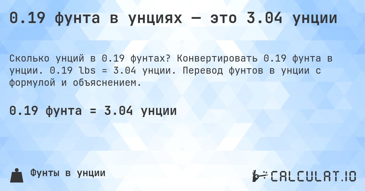 0.19 фунта в унциях — это 3.04 унции. Конвертировать 0.19 фунта в унции. 0.19 lbs = 3.04 унции. Перевод фунтов в унции с формулой и объяснением.