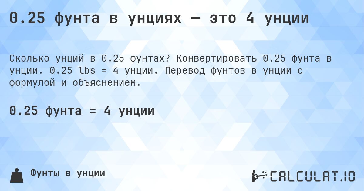 0.25 фунта в унциях — это 4 унции. Конвертировать 0.25 фунта в унции. 0.25 lbs = 4 унции. Перевод фунтов в унции с формулой и объяснением.