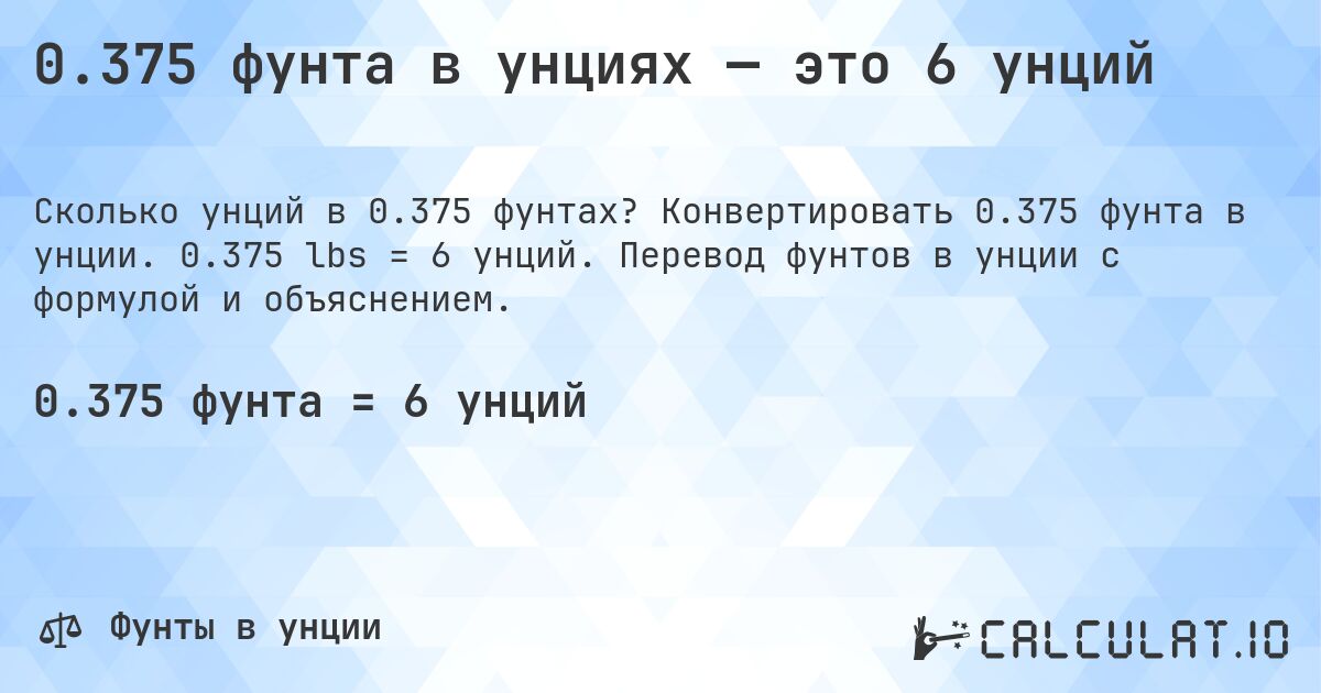 0.375 фунта в унциях — это 6 унций. Конвертировать 0.375 фунта в унции. 0.375 lbs = 6 унций. Перевод фунтов в унции с формулой и объяснением.