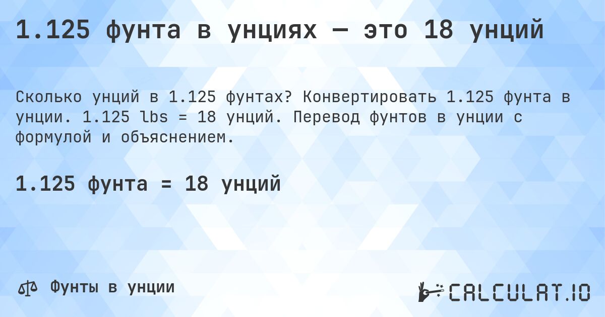 1.125 фунта в унциях — это 18 унций. Конвертировать 1.125 фунта в унции. 1.125 lbs = 18 унций. Перевод фунтов в унции с формулой и объяснением.