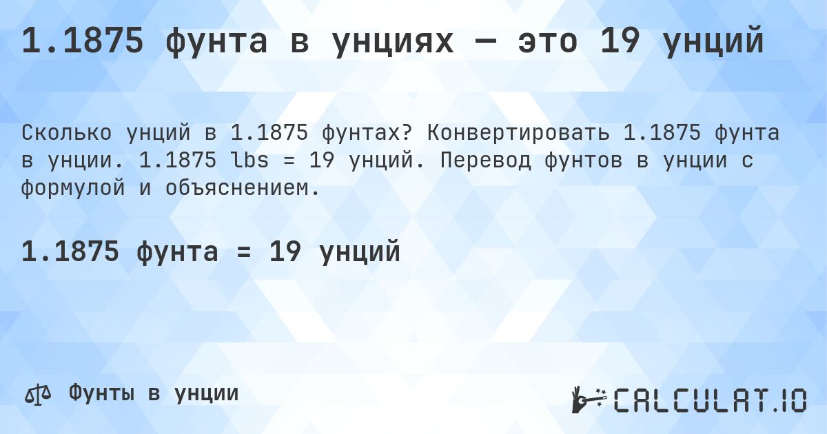 1.1875 фунта в унциях — это 19 унций. Конвертировать 1.1875 фунта в унции. 1.1875 lbs = 19 унций. Перевод фунтов в унции с формулой и объяснением.