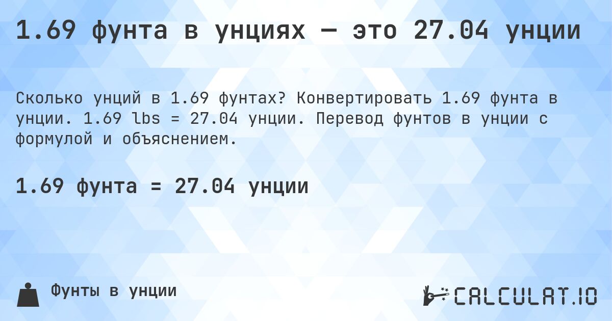 1.69 фунта в унциях — это 27.04 унции. Конвертировать 1.69 фунта в унции. 1.69 lbs = 27.04 унции. Перевод фунтов в унции с формулой и объяснением.