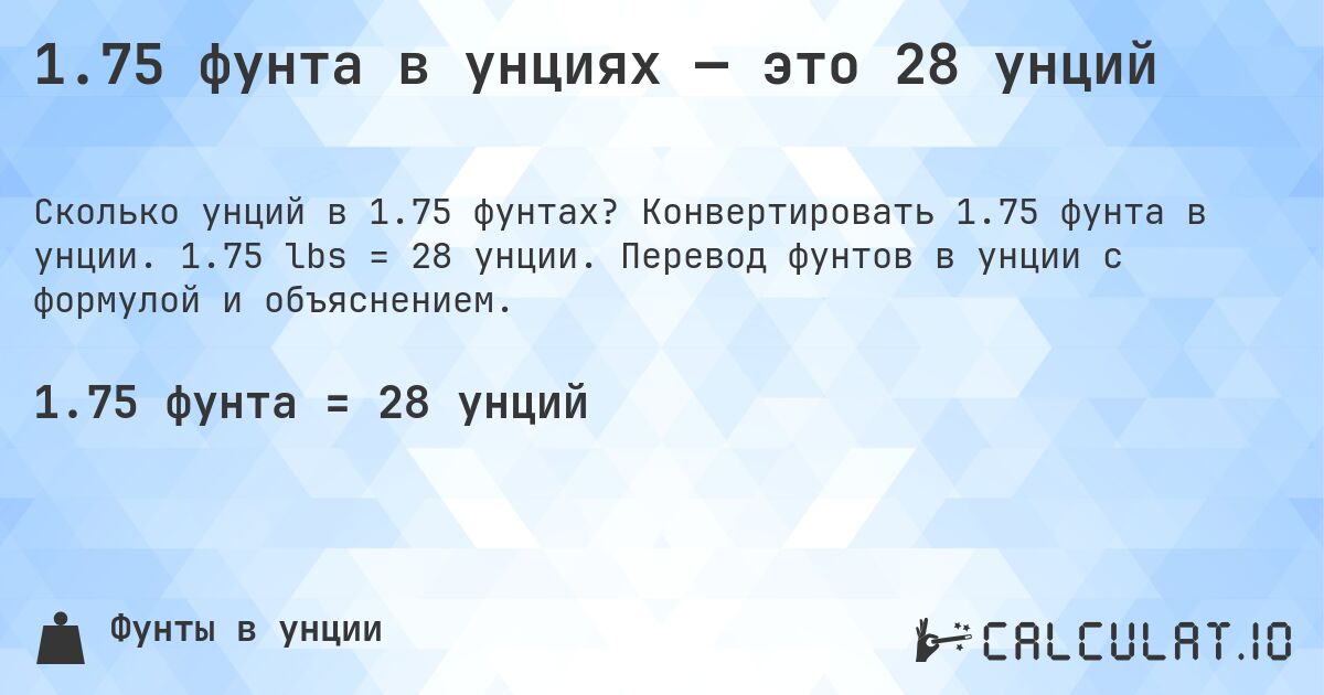 1.75 фунта в унциях — это 28 унций. Конвертировать 1.75 фунта в унции. 1.75 lbs = 28 унции. Перевод фунтов в унции с формулой и объяснением.
