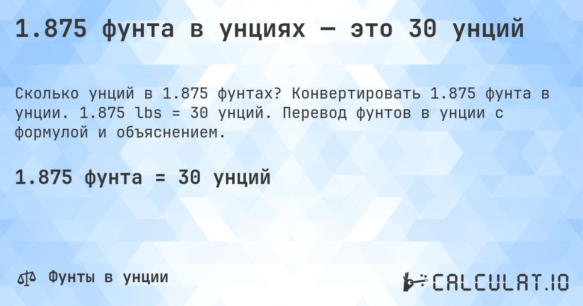 1.875 фунта в унциях — это 30 унций. Конвертировать 1.875 фунта в унции. 1.875 lbs = 30 унций. Перевод фунтов в унции с формулой и объяснением.