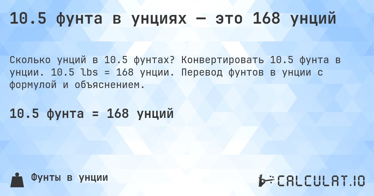 10.5 фунта в унциях — это 168 унций. Конвертировать 10.5 фунта в унции. 10.5 lbs = 168 унции. Перевод фунтов в унции с формулой и объяснением.