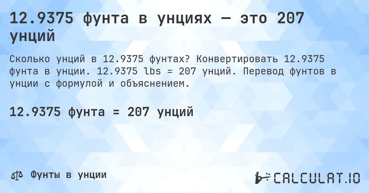 12.9375 фунта в унциях — это 207 унций. Конвертировать 12.9375 фунта в унции. 12.9375 lbs = 207 унций. Перевод фунтов в унции с формулой и объяснением.