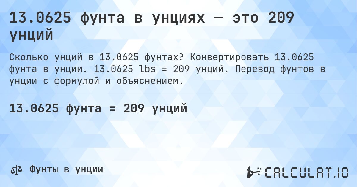 13.0625 фунта в унциях — это 209 унций. Конвертировать 13.0625 фунта в унции. 13.0625 lbs = 209 унций. Перевод фунтов в унции с формулой и объяснением.
