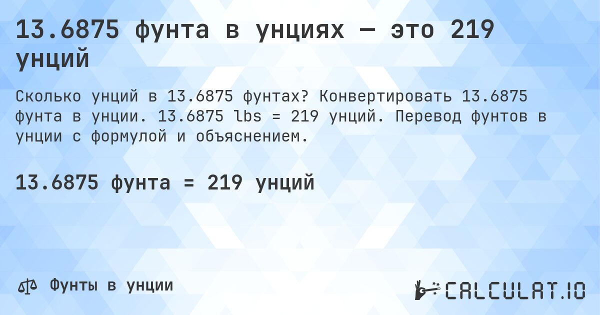 13.6875 фунта в унциях — это 219 унций. Конвертировать 13.6875 фунта в унции. 13.6875 lbs = 219 унций. Перевод фунтов в унции с формулой и объяснением.