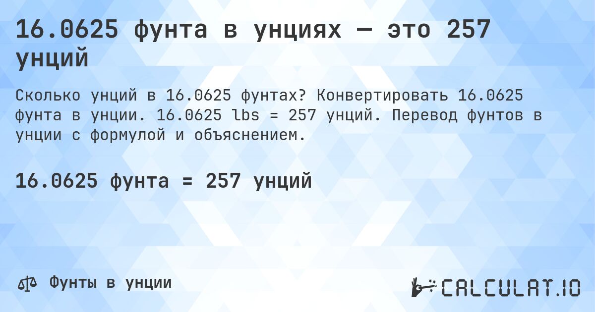 16.0625 фунта в унциях — это 257 унций. Конвертировать 16.0625 фунта в унции. 16.0625 lbs = 257 унций. Перевод фунтов в унции с формулой и объяснением.