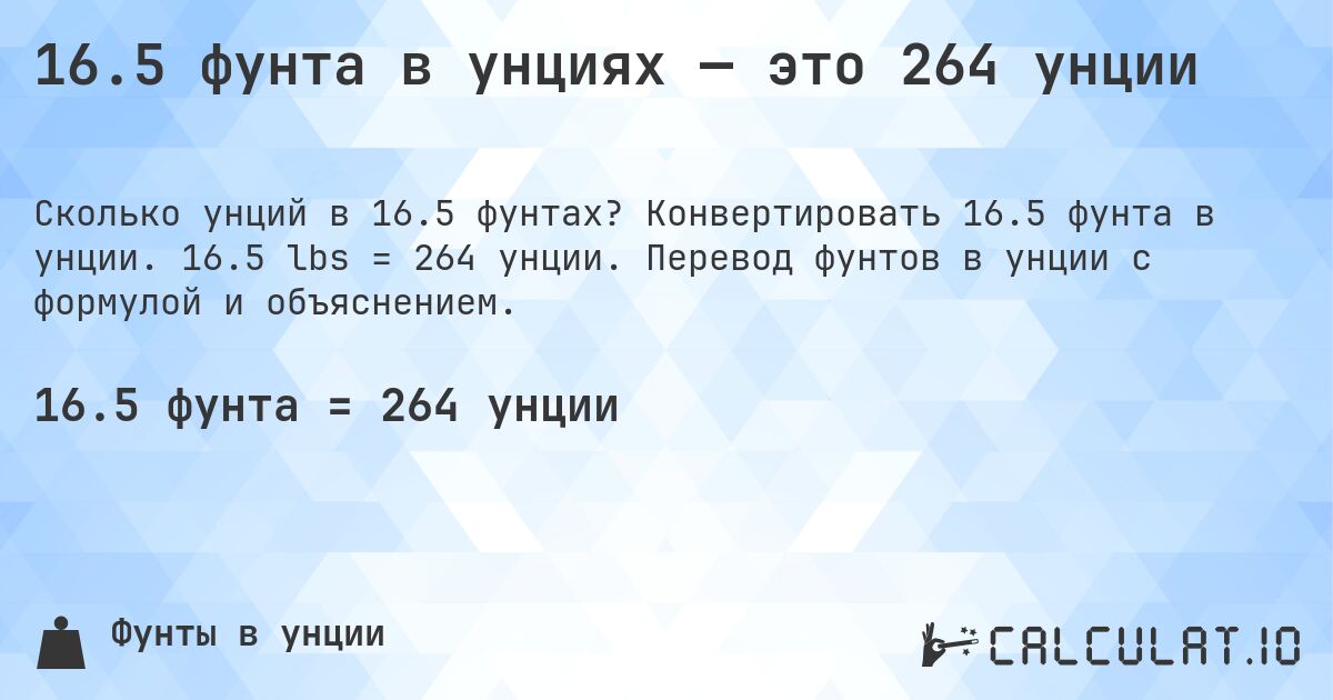 16.5 фунта в унциях — это 264 унции. Конвертировать 16.5 фунта в унции. 16.5 lbs = 264 унции. Перевод фунтов в унции с формулой и объяснением.