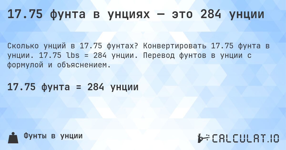 17.75 фунта в унциях — это 284 унции. Конвертировать 17.75 фунта в унции. 17.75 lbs = 284 унции. Перевод фунтов в унции с формулой и объяснением.