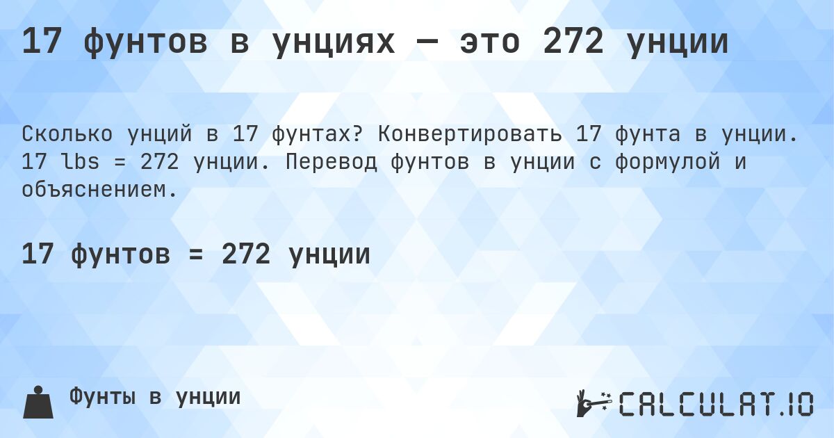 17 фунтов в унциях — это 272 унции. Конвертировать 17 фунта в унции. 17 lbs = 272 унции. Перевод фунтов в унции с формулой и объяснением.