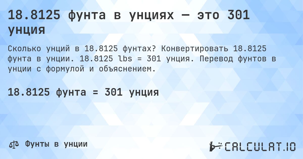 18.8125 фунта в унциях — это 301 унция. Конвертировать 18.8125 фунта в унции. 18.8125 lbs = 301 унция. Перевод фунтов в унции с формулой и объяснением.