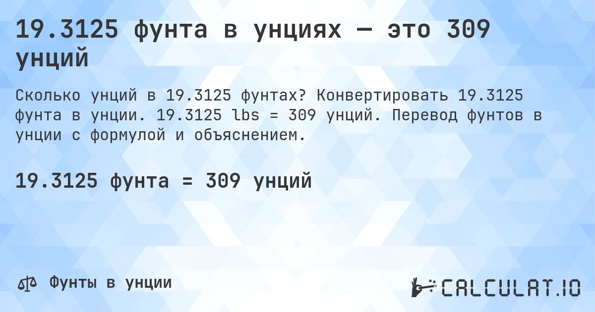 19.3125 фунта в унциях — это 309 унций. Конвертировать 19.3125 фунта в унции. 19.3125 lbs = 309 унций. Перевод фунтов в унции с формулой и объяснением.