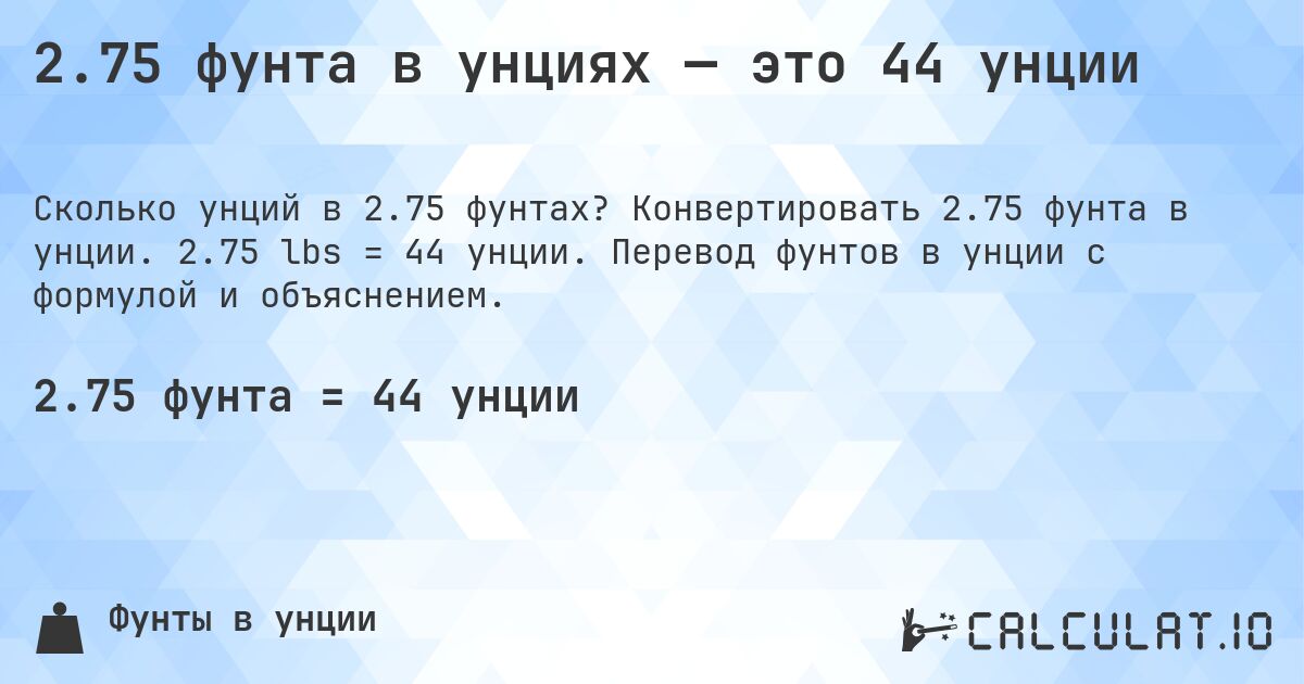 2.75 фунта в унциях — это 44 унции. Конвертировать 2.75 фунта в унции. 2.75 lbs = 44 унции. Перевод фунтов в унции с формулой и объяснением.