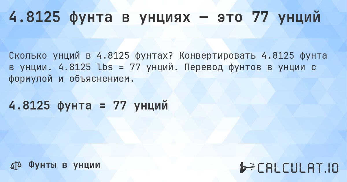 4.8125 фунта в унциях — это 77 унций. Конвертировать 4.8125 фунта в унции. 4.8125 lbs = 77 унций. Перевод фунтов в унции с формулой и объяснением.
