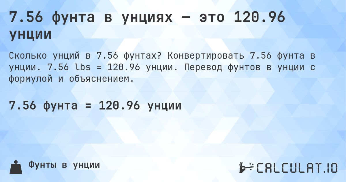 7.56 фунта в унциях — это 120.96 унции. Конвертировать 7.56 фунта в унции. 7.56 lbs = 120.96 унции. Перевод фунтов в унции с формулой и объяснением.