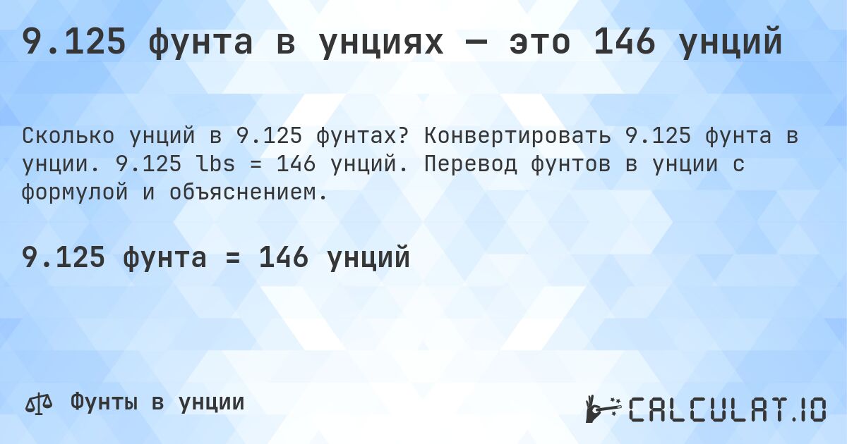 9.125 фунта в унциях — это 146 унций. Конвертировать 9.125 фунта в унции. 9.125 lbs = 146 унций. Перевод фунтов в унции с формулой и объяснением.