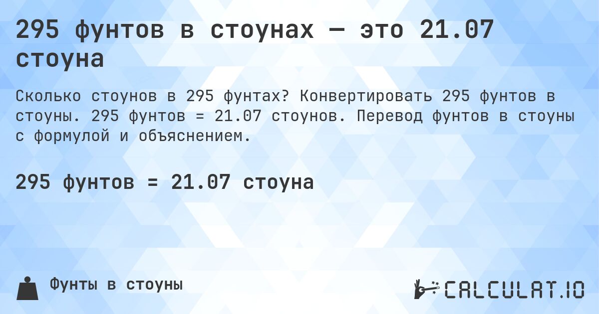295 фунтов в стоунах — это 21.07 стоуна. Конвертировать 295 фунтов в стоуны. 295 фунтов = 21.07 стоунов. Перевод фунтов в стоуны с формулой и объяснением.