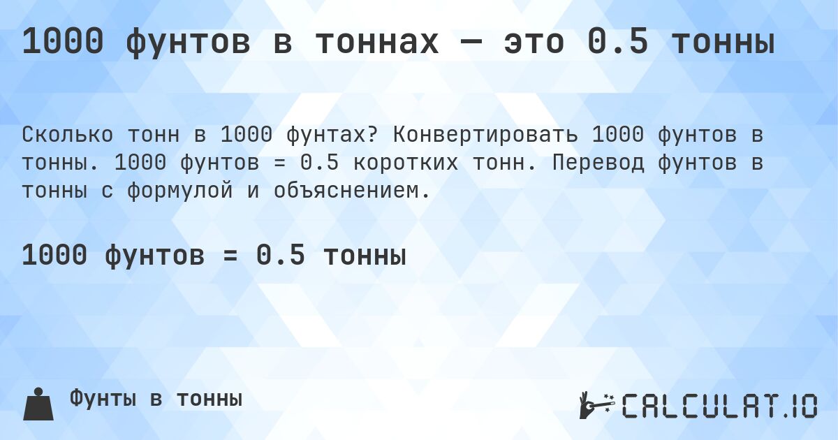 1000 фунтов в тоннах — это 0.5 тонны. Конвертировать 1000 фунтов в тонны. 1000 фунтов = 0.5 коротких тонн. Перевод фунтов в тонны с формулой и объяснением.
