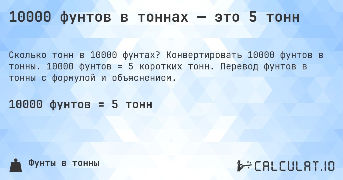 10000 фунтов в тоннах — это 5 тонн. Конвертировать 10000 фунтов в тонны. 10000 фунтов = 5 коротких тонн. Перевод фунтов в тонны с формулой и объяснением.