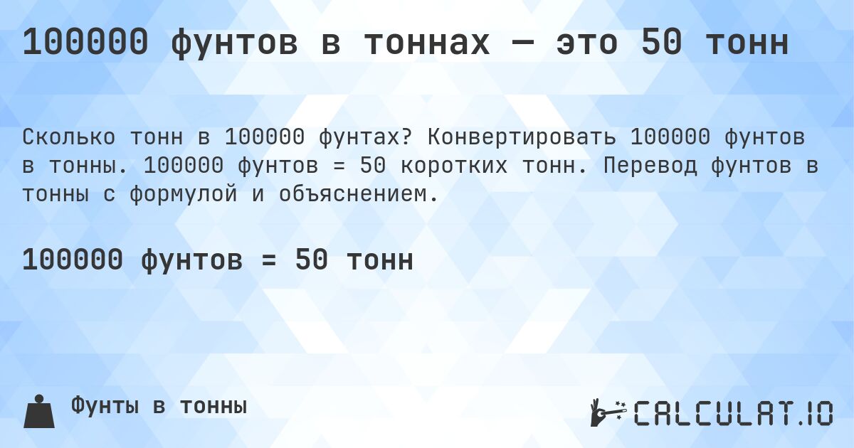 100000 фунтов в тоннах — это 50 тонн. Конвертировать 100000 фунтов в тонны. 100000 фунтов = 50 коротких тонн. Перевод фунтов в тонны с формулой и объяснением.