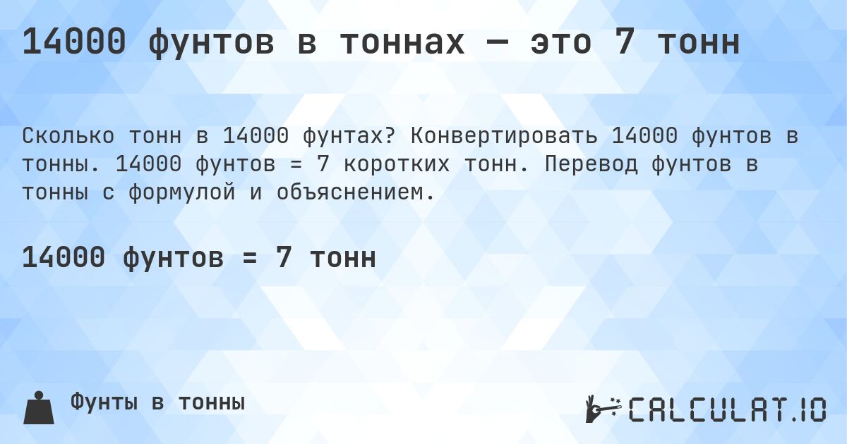 14000 фунтов в тоннах — это 7 тонн. Конвертировать 14000 фунтов в тонны. 14000 фунтов = 7 коротких тонн. Перевод фунтов в тонны с формулой и объяснением.