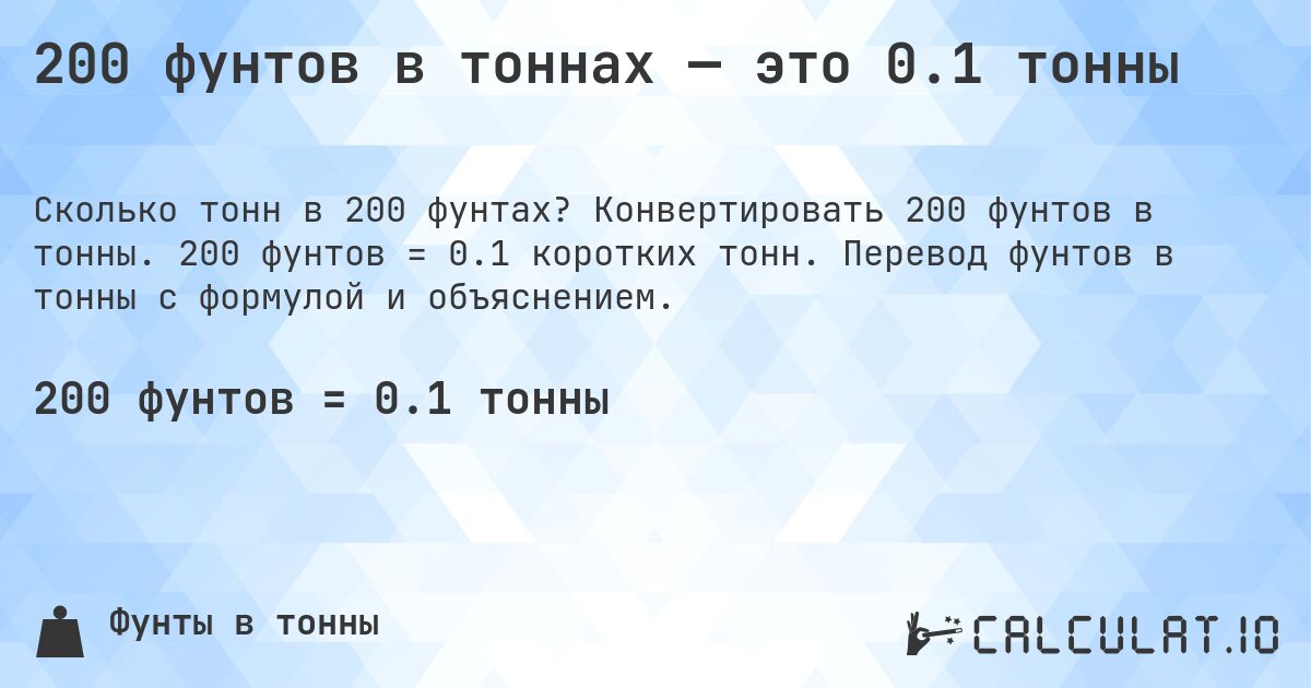 200 фунтов в тоннах — это 0.1 тонны. Конвертировать 200 фунтов в тонны. 200 фунтов = 0.1 коротких тонн. Перевод фунтов в тонны с формулой и объяснением.