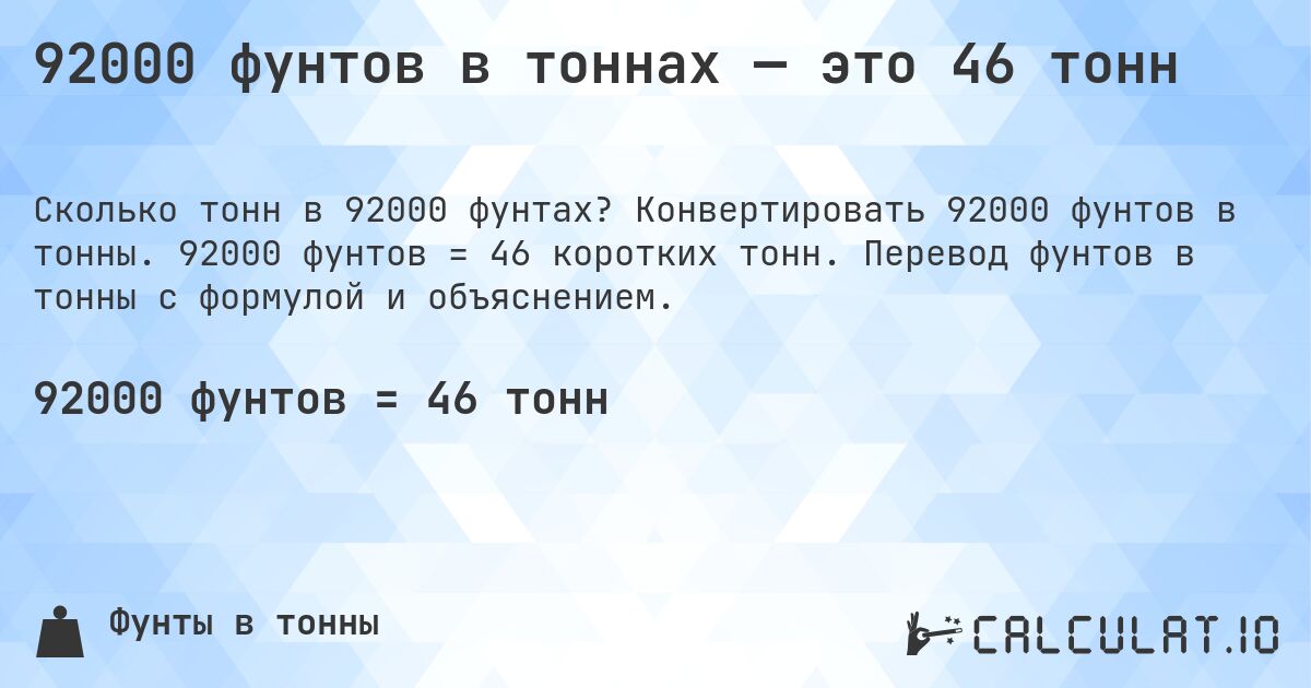 92000 фунтов в тоннах — это 46 тонн. Конвертировать 92000 фунтов в тонны. 92000 фунтов = 46 коротких тонн. Перевод фунтов в тонны с формулой и объяснением.