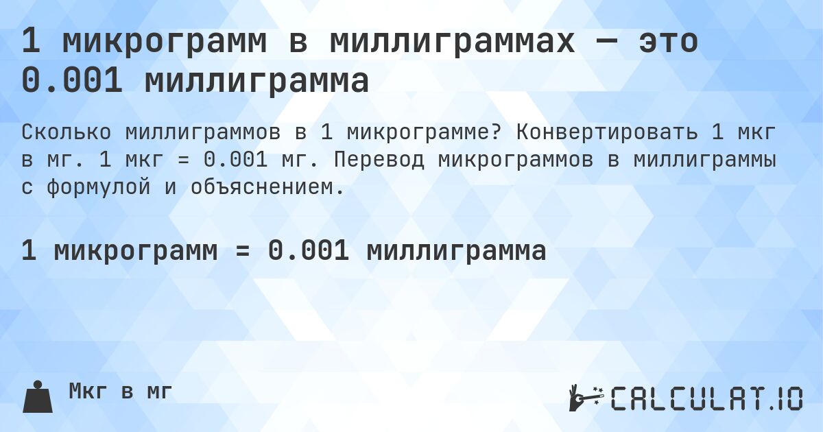 1 микрограмм в миллиграммах — это 0.001 миллиграмма. Конвертировать 1 мкг в мг. 1 мкг = 0.001 мг. Перевод микрограммов в миллиграммы с формулой и объяснением.