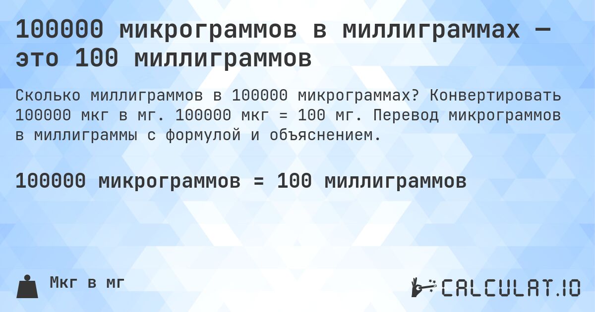 100000 микрограммов в миллиграммах — это 100 миллиграммов. Конвертировать 100000 мкг в мг. 100000 мкг = 100 мг. Перевод микрограммов в миллиграммы с формулой и объяснением.