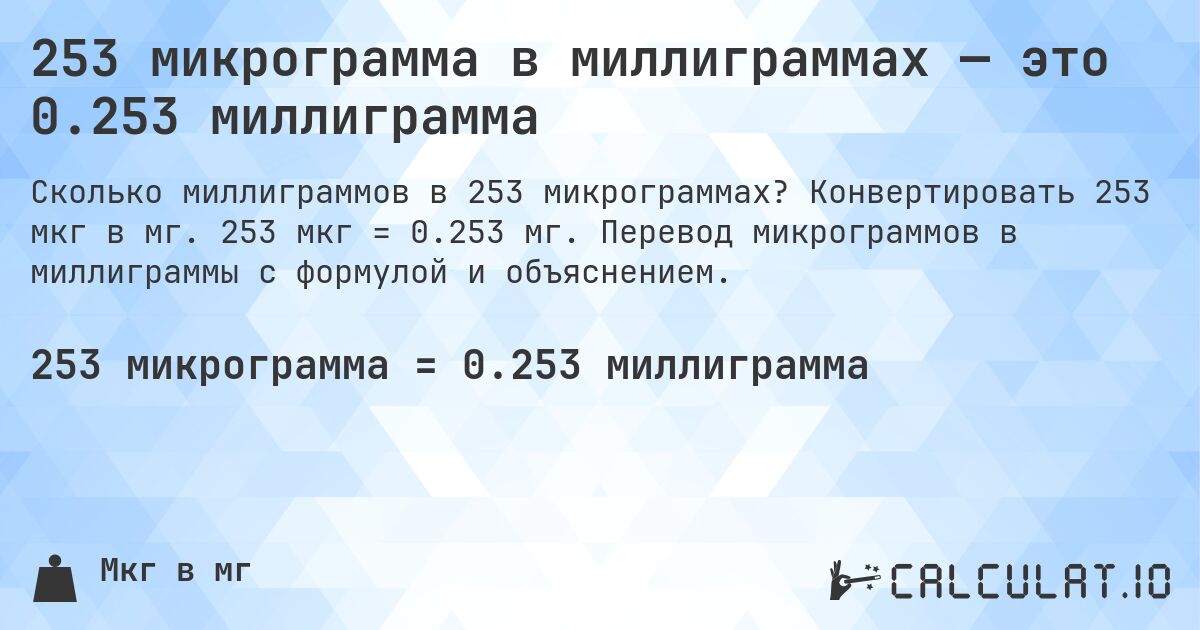 253 микрограмма в миллиграммах — это 0.253 миллиграмма. Конвертировать 253 мкг в мг. 253 мкг = 0.253 мг. Перевод микрограммов в миллиграммы с формулой и объяснением.