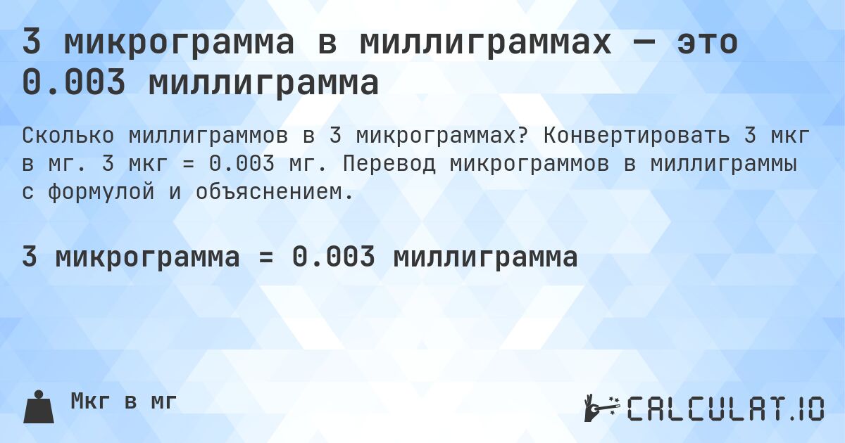 3 микрограмма в миллиграммах — это 0.003 миллиграмма. Конвертировать 3 мкг в мг. 3 мкг = 0.003 мг. Перевод микрограммов в миллиграммы с формулой и объяснением.