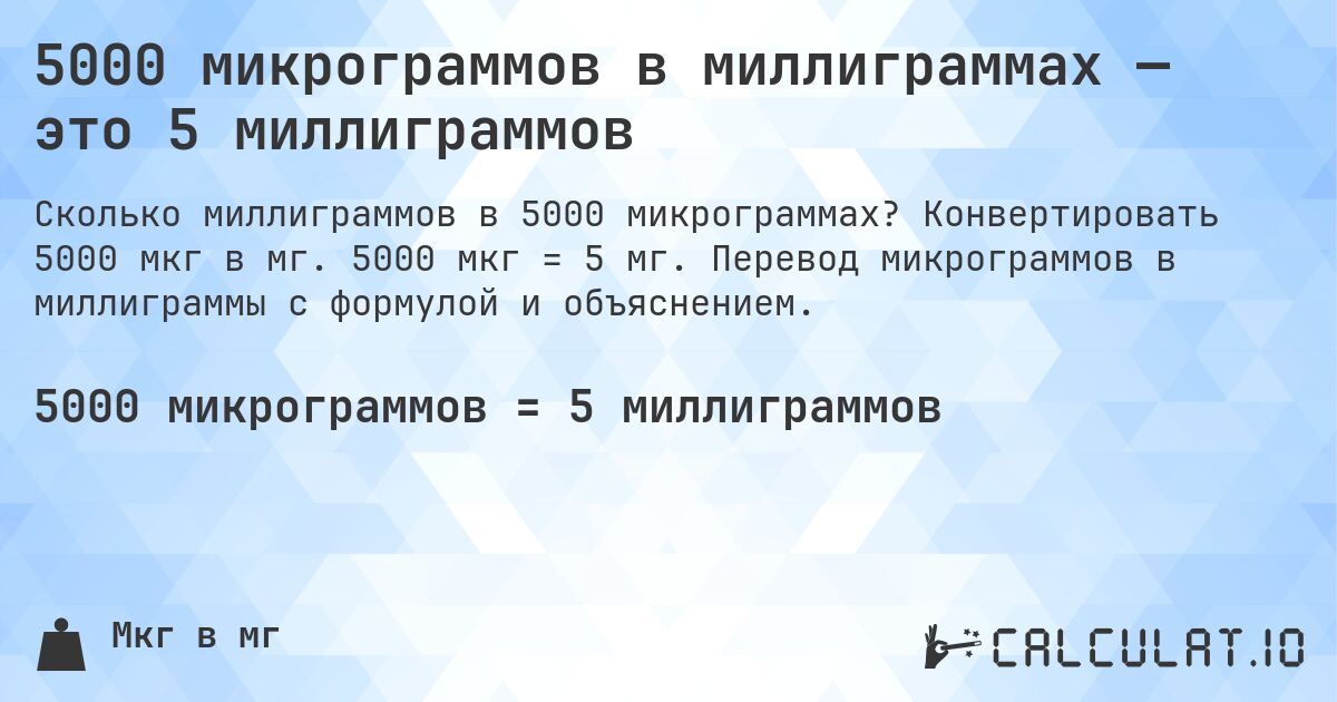 5000 микрограммов в миллиграммах — это 5 миллиграммов. Конвертировать 5000 мкг в мг. 5000 мкг = 5 мг. Перевод микрограммов в миллиграммы с формулой и объяснением.