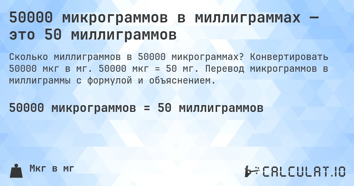 50000 микрограммов в миллиграммах — это 50 миллиграммов. Конвертировать 50000 мкг в мг. 50000 мкг = 50 мг. Перевод микрограммов в миллиграммы с формулой и объяснением.