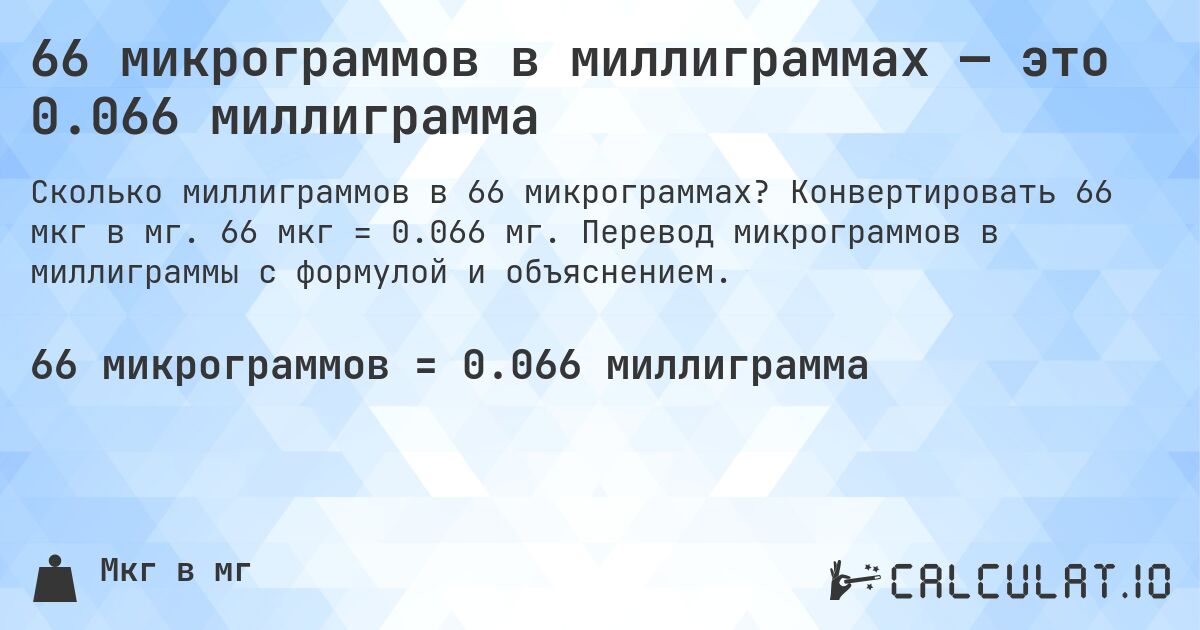 66 микрограммов в миллиграммах — это 0.066 миллиграмма. Конвертировать 66 мкг в мг. 66 мкг = 0.066 мг. Перевод микрограммов в миллиграммы с формулой и объяснением.