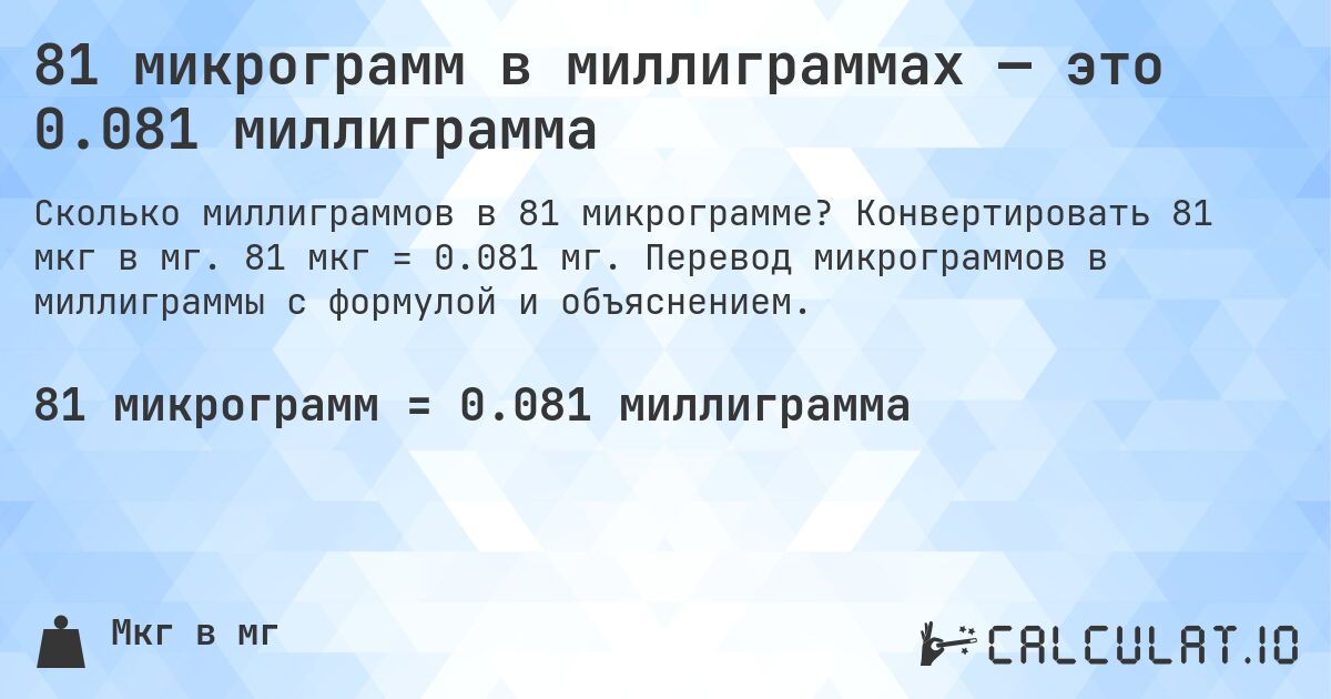 81 микрограмм в миллиграммах — это 0.081 миллиграмма. Конвертировать 81 мкг в мг. 81 мкг = 0.081 мг. Перевод микрограммов в миллиграммы с формулой и объяснением.