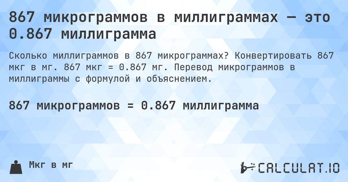 867 микрограммов в миллиграммах — это 0.867 миллиграмма. Конвертировать 867 мкг в мг. 867 мкг = 0.867 мг. Перевод микрограммов в миллиграммы с формулой и объяснением.