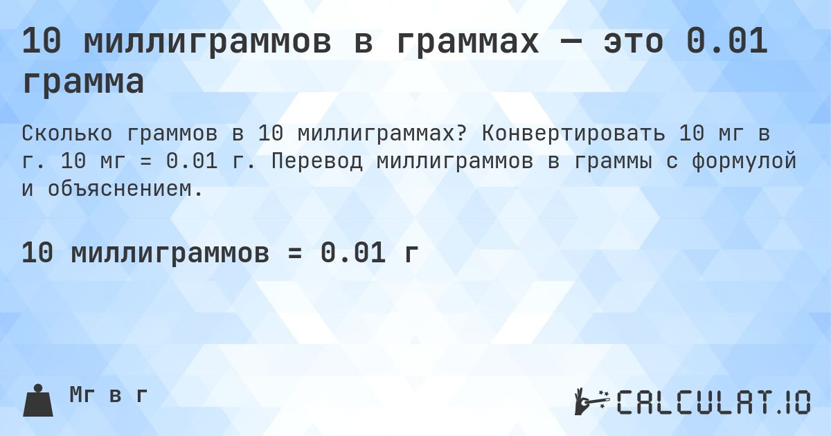10 миллиграммов в граммах — это 0.01 грамма. Конвертировать 10 мг в г. 10 мг = 0.01 г. Перевод миллиграммов в граммы с формулой и объяснением.