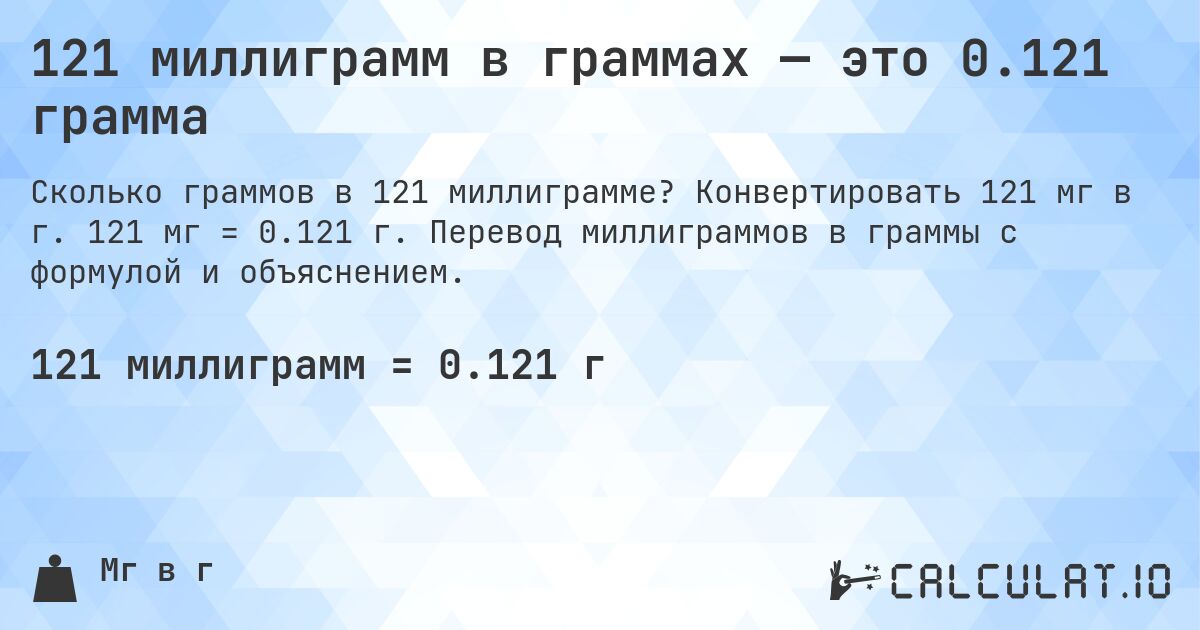 121 миллиграмм в граммах — это 0.121 грамма. Конвертировать 121 мг в г. 121 мг = 0.121 г. Перевод миллиграммов в граммы с формулой и объяснением.