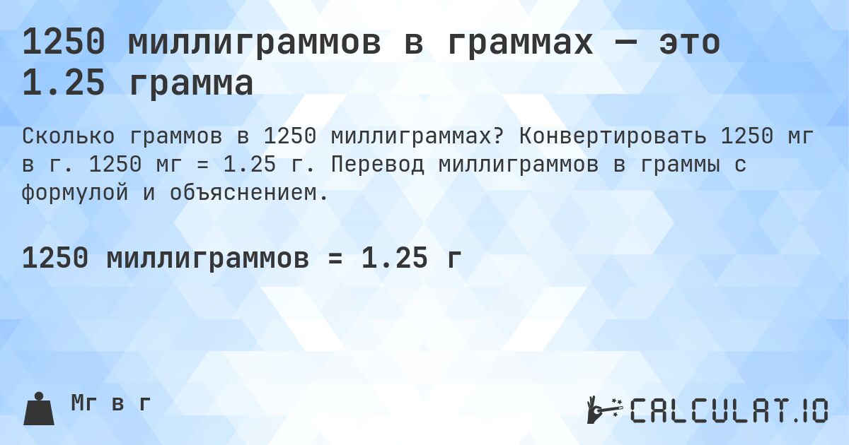 1250 миллиграммов в граммах — это 1.25 грамма. Конвертировать 1250 мг в г. 1250 мг = 1.25 г. Перевод миллиграммов в граммы с формулой и объяснением.