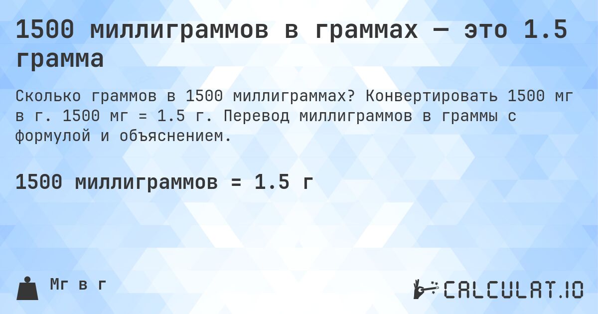 1500 миллиграммов в граммах — это 1.5 грамма. Конвертировать 1500 мг в г. 1500 мг = 1.5 г. Перевод миллиграммов в граммы с формулой и объяснением.