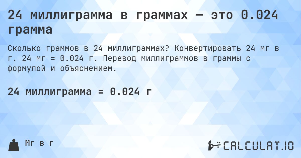 24 миллиграмма в граммах — это 0.024 грамма. Конвертировать 24 мг в г. 24 мг = 0.024 г. Перевод миллиграммов в граммы с формулой и объяснением.