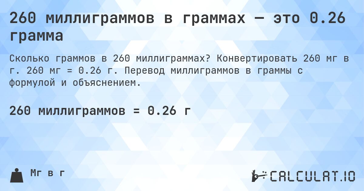 260 миллиграммов в граммах — это 0.26 грамма. Конвертировать 260 мг в г. 260 мг = 0.26 г. Перевод миллиграммов в граммы с формулой и объяснением.